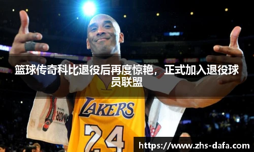 篮球传奇科比退役后再度惊艳，正式加入退役球员联盟